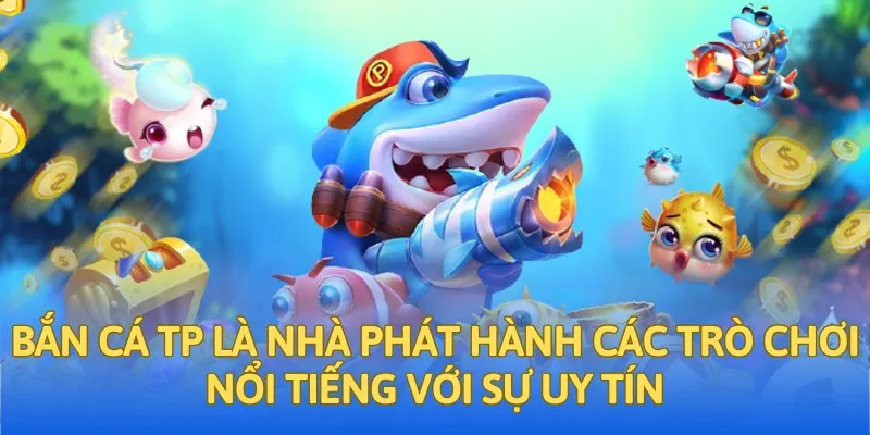 Bắn cá TP là nhà phát hành các trò chơi nổi tiếng với sự uy tín