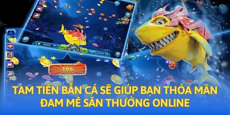 Tam tiên bắn cá sẽ giúp bạn thỏa mãn đam mê săn thưởng online