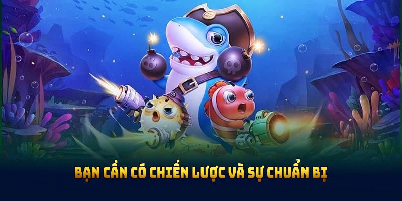 Bạn cần có chiến lược và sự chuẩn bị chu đáo khi tham gia phòng bắn cá VIP