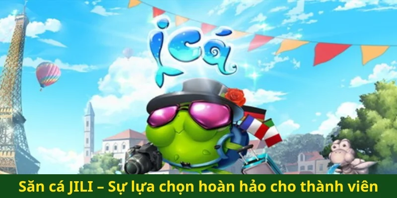 Săn cá JILI – Sự lựa chọn hoàn hảo cho thành viên