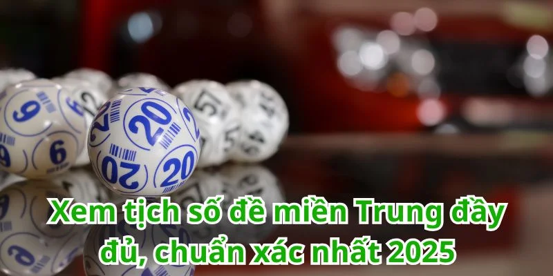 Xem tịch số đề miền Trung cập nhật chuẩn xác nhất 2025